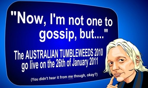 Julian says, "Now I'm not one to gossip, but...THE AUSTRALIAN TUMBLEWEEDS 2010 goes live on the 26th of January 2011. (But you didn't hear it from me though, okay?)