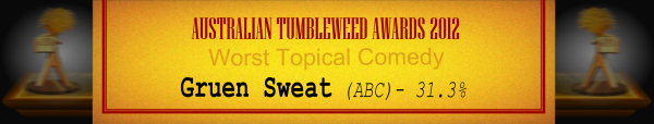 Australian Tumbleweed Awards 2012 - Worst Topical Comedy - Runner Up: Gruen Sweat (ABC) - 31.3%