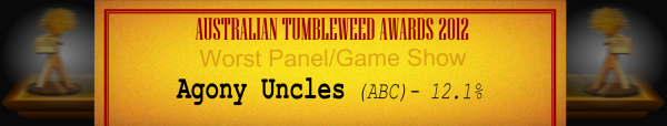 Australian Tumbleweed Awards 2012 - Worst Panel/Game Show - Runner Up: Agony Uncles (ABC) - 12.1%