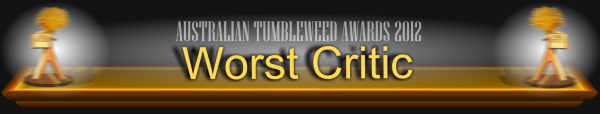 Australian Tumbleweed Awards 2012 - Worst Critic