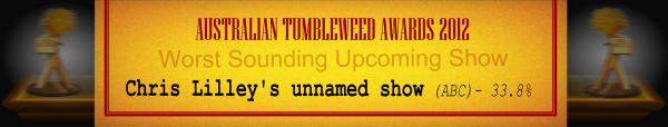 Australian Tumbleweed Awards 2012 - Worst Sounding Upcoming Show - Runner-Up: Chris Lilley's unnamed show (ABC) - 33.8%