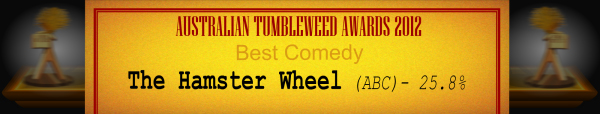 Australian Tumbleweed Awards 2012 - Best Comedy - Runner-Up: The Hamster Wheel (ABC) - 25.8%