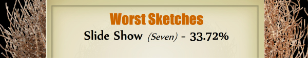 Worst Sketches - RUNNER UP: Slide Show (Seven) - 33.72%