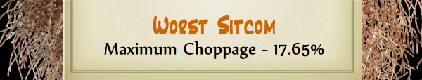 Australian Tumbleweed Awards 2015 - Worst Sitcom - Runner Up - Maximum Choppage - 17.65%