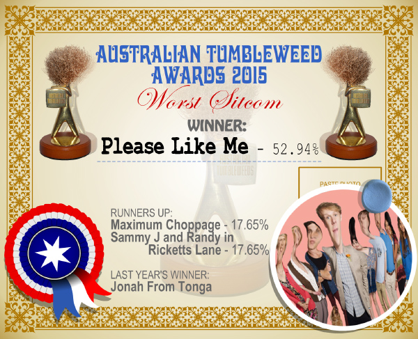 Australian Tumbleweed Awards 2015 - Worst Sitcom - Winner - Please Like Me - 52.94%. Last Year's Winner: Jonah From Tonga.