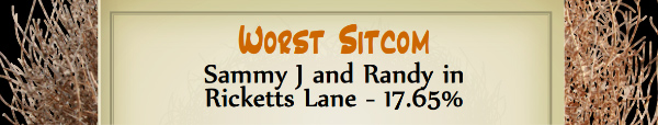 Australian Tumbleweed Awards 2015 - Worst Sitcom - Runner Up - Sammy J and Randy in Ricketts Lane - 17.65%
