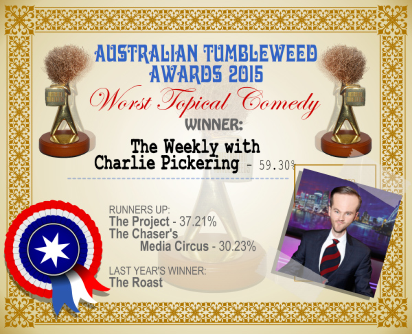 Australian Tumbleweed Awards 2015 - Worst Topical Comedy - Winner - The Weekly with Charlie Pickering - 59.30%. Last Year's Winner: The Roast