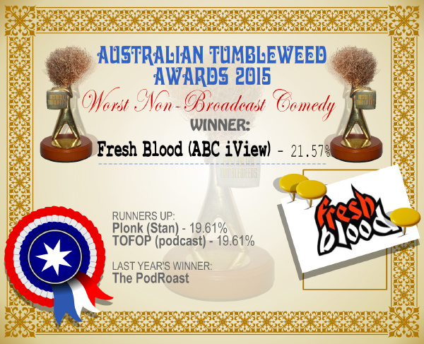 Australian Tumbleweed Awards 2015 - Worst Non-Broadcast Comedy - Winner - Fresh Blood - 21.57%. Last Year's Winner: The PodRoast