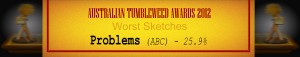 Australian Tumbleweed Awards 2012 - Wost Sketches - Problems (ABC) - 25.9%