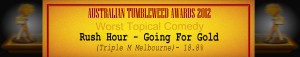 Australian Tumbleweed Awards 2012 - Runner Up: Rush Hour - Going For Gold (Triple M Melbourne) - 18.8%