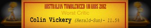 Australian Tumbleweed Awards 2012 - Worst Critic - Runners Up: Colin Vickery (Herald-Sun) - 11.5%