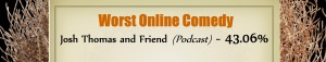 Worst Online Comedy - RUNNER UP: Josh Thomas and Friend (Podcast) - 43.06%