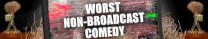 Worst Non-Broadcast Comedy