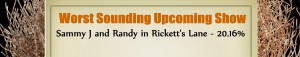 Worst Sounding Upcoming Show - Runner Up - Sammy J & and Randy in Rickett's Lane: 20.16%